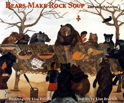 Bears make rock soup and other stories / paintings by Lisa Fifield ; stories by Lise Erdrich.