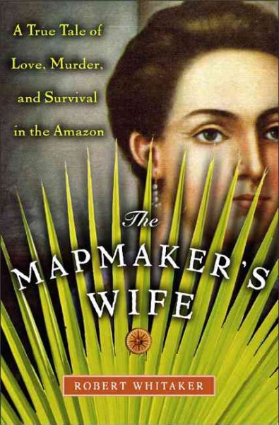 The mapmaker's wife : a true tale of love, murder, and survival in the Amazon / Robert Whitaker.