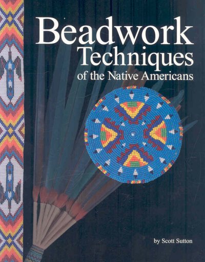Beadwork techniques of the Native Americans / by Scott Sutton.