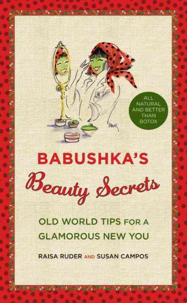 Babushka's beauty secrets : old world tips for a glamourous new you / Raisa Ruder and Susan Campos ; illustrations by Mona Shafer Edwards.