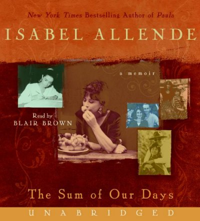 The sum of our days [sound recording] : a memoir / by Isabel Allende ; read by Blair Brown.