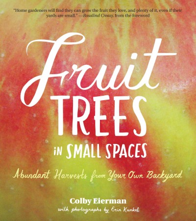 Fruit trees in small spaces : abundant harvests from your own backyard / Colby Eierman ; with photos by Erin Kunkel and recipes by Mike Emanuel.
