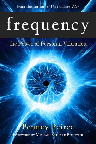 Frequency : the power of personal vibration / Penney Peirce ; foreword by Michael Bernard Beckwith.