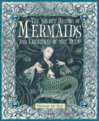 The secret history of mermaids and creatures of the deep, or, The liber aquaticum / written and collected by Ari Berk ;  illuminated by Wayne Anderson ...  [et al.].