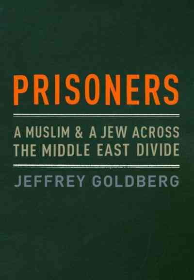Prisoners [electronic resource] : a Muslim and a Jew across the Middle East divide / Jeffrey Goldberg.