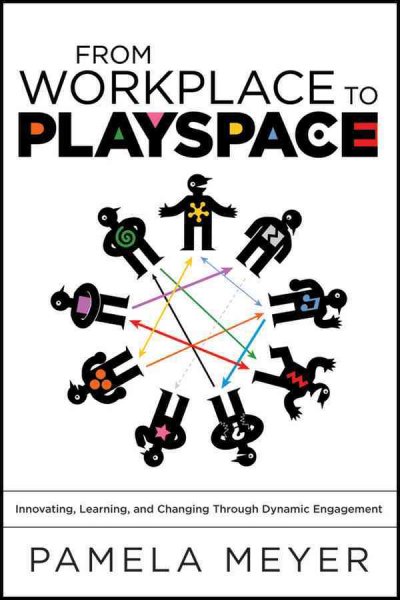 From workplace to playspace [electronic resource] : innovating, learning, and changing through dynamic engagement / Pamela Meyer.