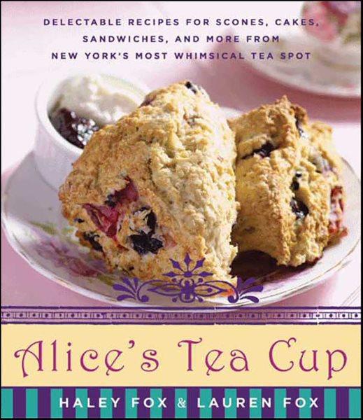 Alice's Tea Cup [electronic resource] : delectable recipes for scones, cakes, sandwiches, and more from New York's most whimsical tea spot / Haley Fox & Lauren Fox.