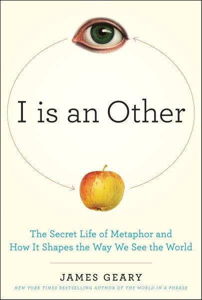 I is an other [electronic resource] : the secret life of metaphor and how it shapes the way we see the world / James Geary.