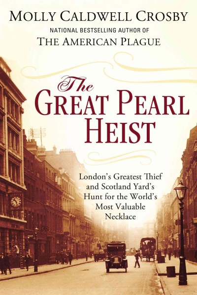 The great pearl heist : London's greatest thief and Scotland Yard's hunt for the world's most valuable necklace / Molly Caldwell Crosby.