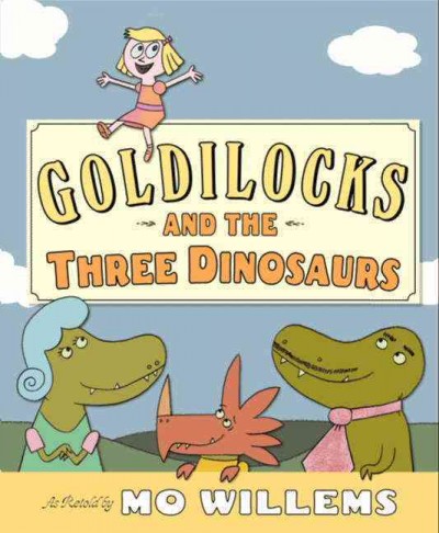 Goldilocks and the three dinosaurs / as retold by Mo Willems.