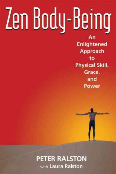 Zen body-being [electronic resource] : an enlightened approach to physical skill, grace, and power / Peter Ralston with Laura Ralston.