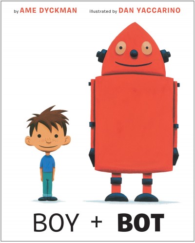 Boy + Bot [electronic resource] / by Ame Dyckman ; illustrated by Dan Yaccarino.