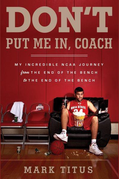 Don't put me in, coach [electronic resource] : my incredible NCAA journey from the end of the bench to the end of the bench / Mark Titus.