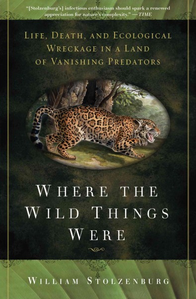 Where the wild things were [electronic resource] : life, death, and ecological wreckage in a land of vanishing predators / William Stolzenburg.