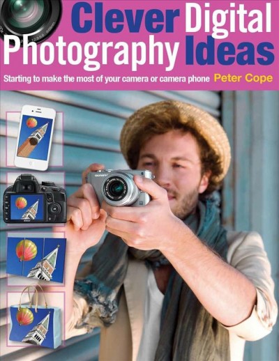 Clever digital photography ideas [electronic resource] : starting to make the most from your camera or camera phone / Peter Cope.