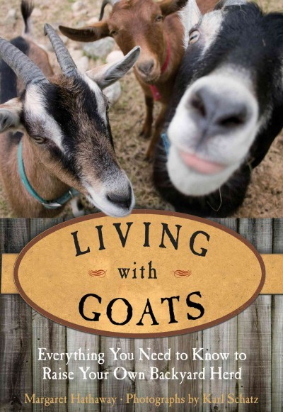 Living with goats : everything you need to know to raise your own backyard herd / Margaret Hathaway ; photographs by Karl Schatz.