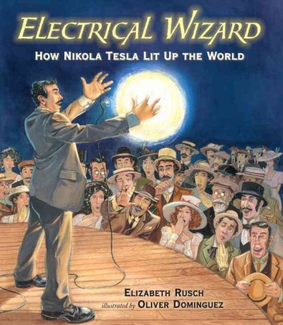 Electrical wizard : how Nikola Tesla lit up the world / Elizabeth Rusch ; illustrated by Oliver Dominguez.