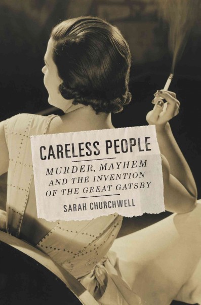 Careless people : murder, mayhem, and the invention of the Great Gatsby / Sarah Churchwell.