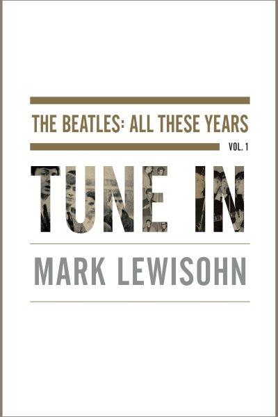 The Beatles [electronic resource] : all these years. Vol. 1, Tune in / Mark Lewisohn.