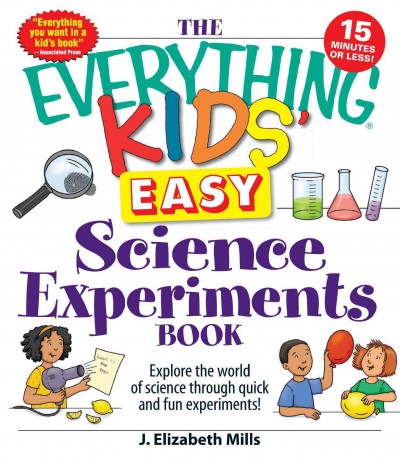 The everything kids' easy science experiments book [electronic resource] : explore the world of science through quick and fun experiments / J. Elizabeth Mills.