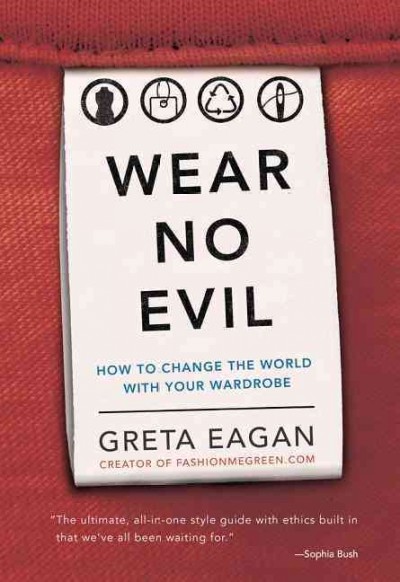 Wear no evil : how to change the world with your wardrobe / Greta Eagan.