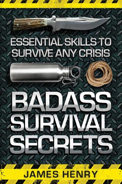 Badass Survival Secrets: Essential skills to survive any crisis.