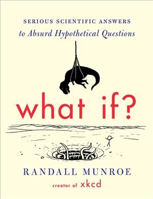 What if? [electronic resource] : serious scientific answers to absurd hypothetical questions / Randall Munroe.