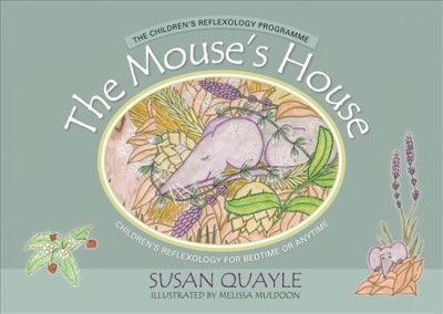 The mouse's house : children's reflexology for bedtime or anytime / Susan Quayle ; illustrated by Melissa Muldoon ; foreword by Barbara Scott.