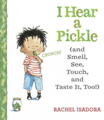 I hear a pickle : (and smell, see, touch, and taste it, too!) / Rachel Isadora.