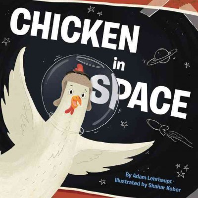 Chicken in space / by Adam Lehrhaupt ; illustrated by Shahar Kober.
