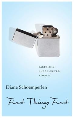 First things first : early and uncollected stories / Diane Schoemperlen.