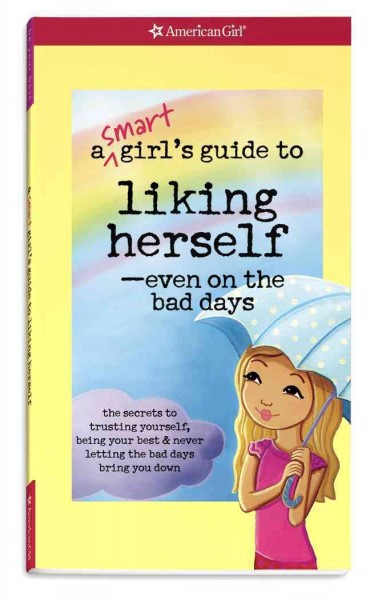 A smart girl's guide to liking herself-- even on the bad days : the secrets to trusting yourself, being your best & never letting the bad days bring you down / by Laurie Zelinger ; illustrated by Jennifer Kalis.
