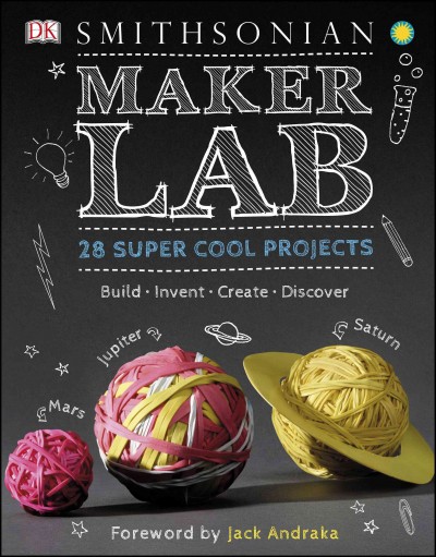 Maker lab : 28 super cool projects : build, invent, create, discover / writer and consultant, Jack Challoner ; foreword by Jack Andraka.