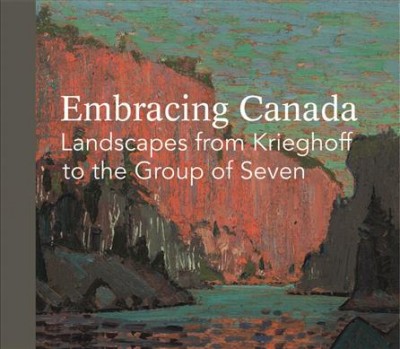 Embracing Canada : landscapes from Krieghoff to the Group of Seven / editor, Ian Thom.