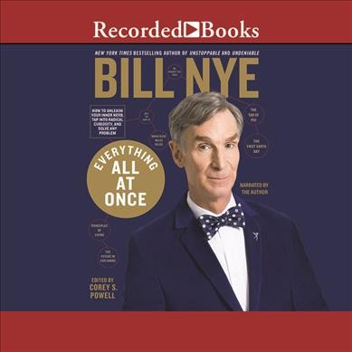 Everything all at once :  [sound recording] how to unleash your inner nerd, tap into radical curiosity, and solve any problem / Bill Nye, New York times bestelling author of Unstoppable and Undeniable ; edited by Corey S. Powell.