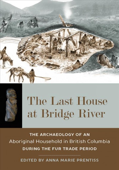 The last house at Bridge River : the archaeology of an aboriginal household in British Columbia during the fur trade period / edited by Anna Marie Prentiss.