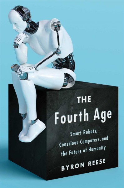 The fourth age : smart robots, conscious computers, and the future of humanity / Byron Reese.