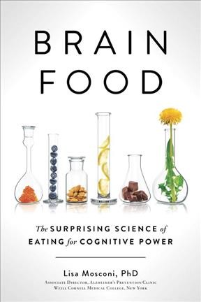 Brain food : the surprising science of eating for cognitive power / Lisa Mosconi, PhD.