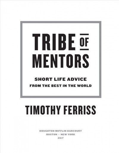 Tribe of mentors : short life advice from the best in the world / Timothy Ferriss.