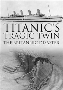 Titanic's tragic twin [videorecording] : the Britannic disaster / 360 Production for BBC, BBC Northern Ireland ; produced & directed by Renny Bartlett.