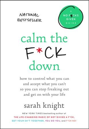 Calm the f*ck down : how to control what you can and accept what you can't so you can stop freaking out and get on with your life / Sarah Knight.