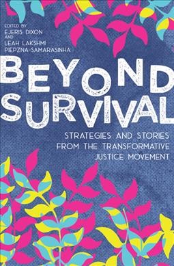 Beyond survival : strategies and stories from the transformative justice movement / edited by Ejeris Dixon and Leah Lakshmi Piepzna-Samarasinha.