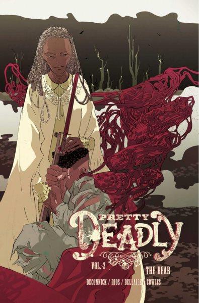 Pretty deadly. Volume two, The bear / Kelly Sue Deconnick, script ; Emma Ríos, art & covers ; Jordie Bellaire, colors ; Clayton Cowles, letters.