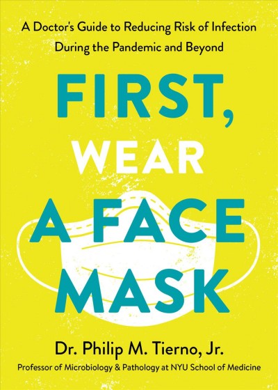 First, wear a face mask : a doctor's guide to reducing risk of infection during the pandemic and beyond / Dr. Philip M. Tierno, Jr.