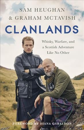 Clanlands : whisky, warfare, and a Scottish adventure like no other / Sam Heughan and Graham McTavish with Charlotte Reather ; foreword by Diana Gabaldon.