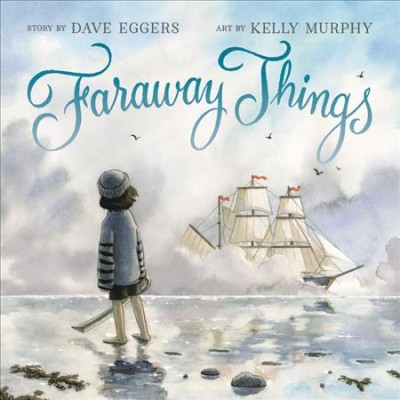 Faraway things / written by Dave Eggers ; art by Kelly Murphy.
