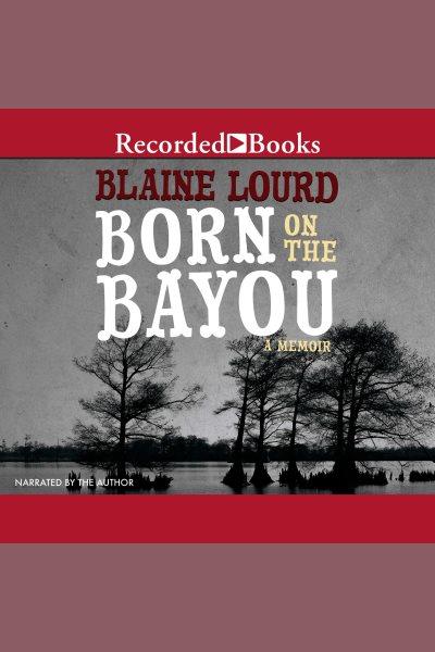 Born on the bayou [electronic resource] : A memoir. Lourd Blaine.