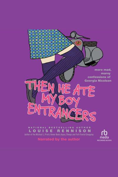Then he ate my boy entrancers [electronic resource] : Confessions of georgia nicolson series, book 6. Rennison Louise.