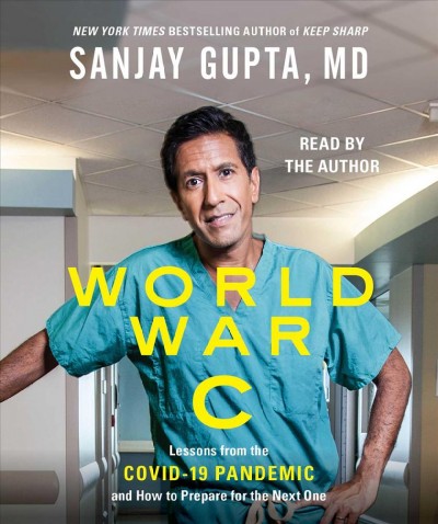 World war C : lessons from the COVID-19 pandemic and how to prepare for the next one / Sanjay Gupta, MD with Kristin Loberg.