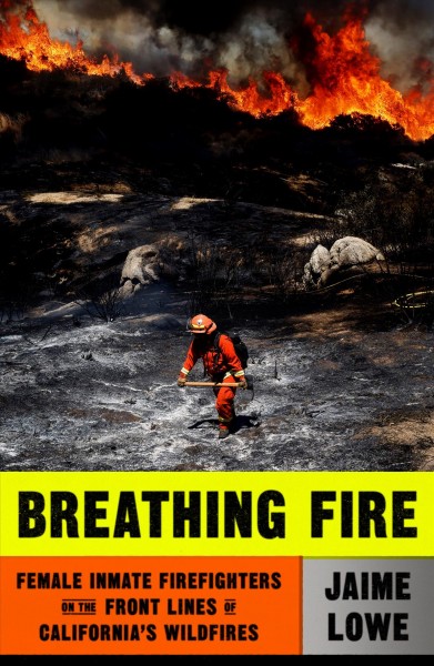 Breathing fire : female inmate firefighters on the front lines of California's wildfires / Jaime Lowe.